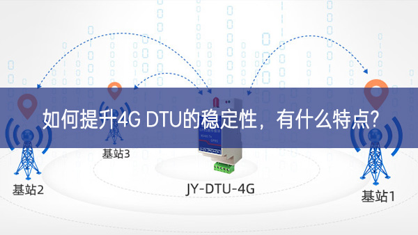 如何提升4G DTU的穩(wěn)定性，有什么特點?