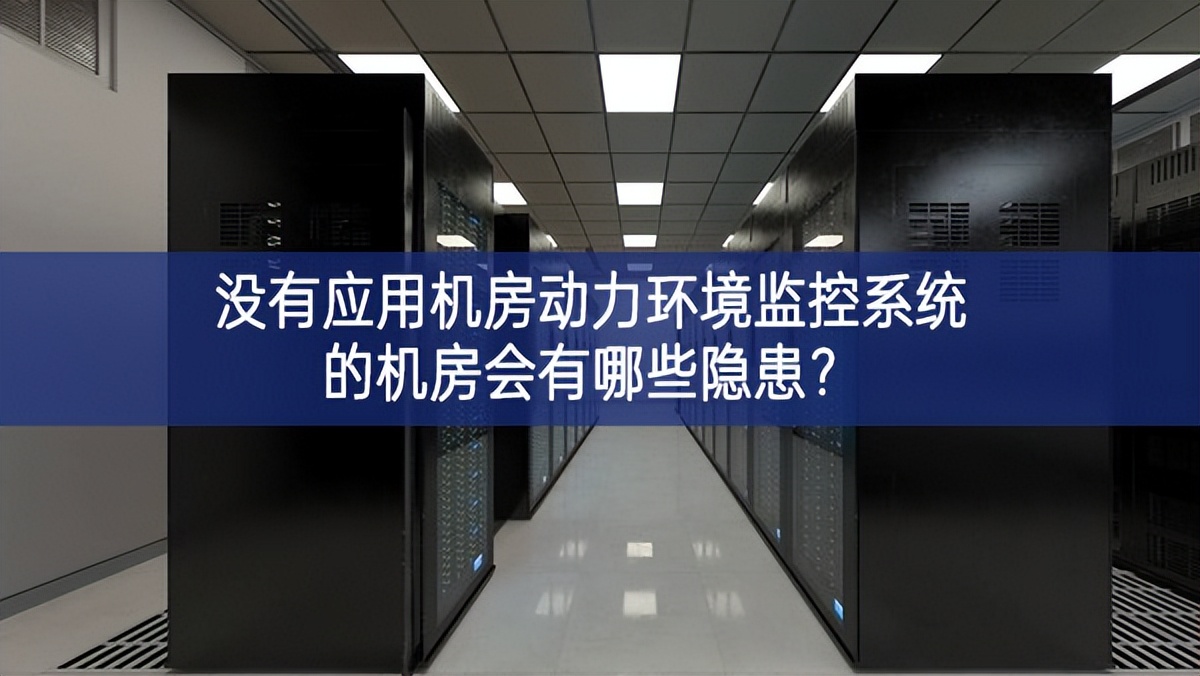  沒有應(yīng)用機房動力環(huán)境監(jiān)控系統(tǒng)的機房會有哪些隱患？