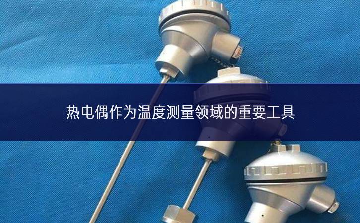 熱電偶作為溫度測量領域的重要工具