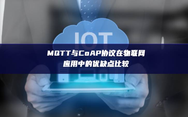 MQTT與CoAP協(xié)議在物聯(lián)網(wǎng)應(yīng)用中的優(yōu)缺點比較