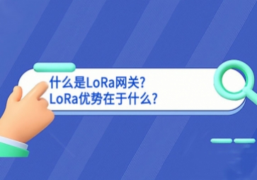 什么是LoRa網(wǎng)關(guān)?LoRa優(yōu)勢在于什么?