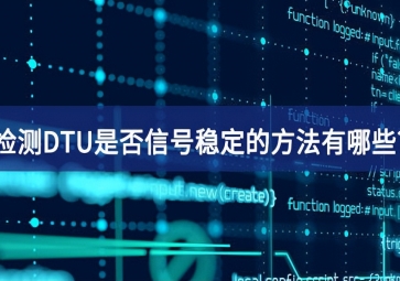 檢測DTU是否信號穩(wěn)定的方法有哪些?