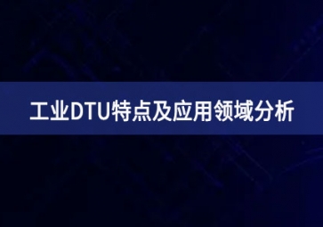 什么是工業(yè)DTU？工業(yè)DTU特點及應(yīng)用領(lǐng)域分析