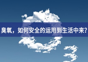 能滅活新冠病毒的臭氧，如何安全的運(yùn)用到生活中來(lái)？