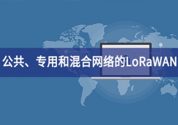 「技術」適用于公共、專用和混合網(wǎng)絡的LoRaWAN