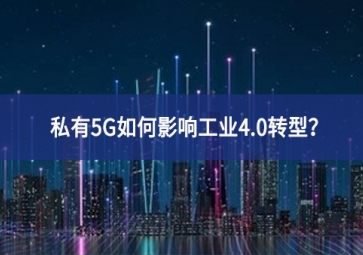 私有5G如何影響工業(yè)4.0轉(zhuǎn)型？