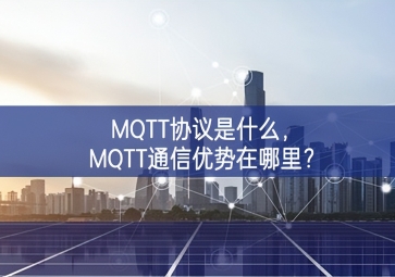 MQTT協(xié)議是什么，MQTT通信優(yōu)勢在哪里？