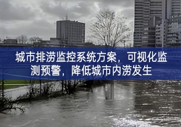 「智慧城市」城市排澇監(jiān)控系統(tǒng)方案，可視化監(jiān)測預警，降低城市內(nèi)澇發(fā)生