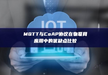 MQTT與CoAP協(xié)議在物聯(lián)網(wǎng)應(yīng)用中的優(yōu)缺點(diǎn)比較