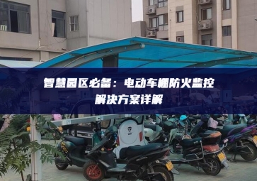 智慧園區(qū)必備：電動車棚防火監(jiān)控解決方案詳解